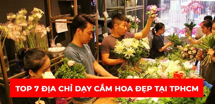 Top 7 địa chỉ dạy cắm hoa đẹp, chất lượng nhất tại TPHCM