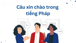 Hướng Dẫn Những Mẫu Câu Xin Chào Tiếng Pháp Phổ Biến Nhất