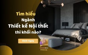 Ngành thiết kế nội thất thi khối nào