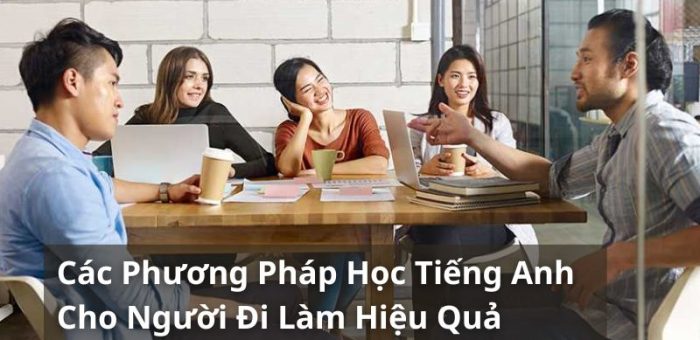 Tổng Hợp Các Phương Pháp Học Tiếng Anh Cho Người Đi Làm Tốt Nhất