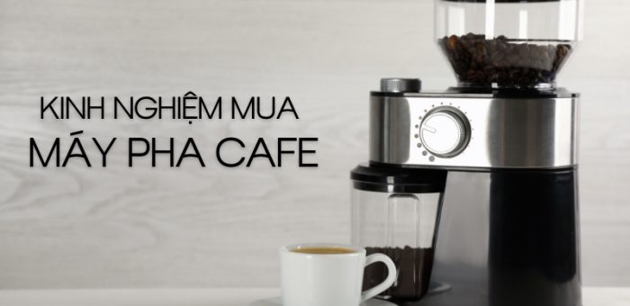 Kinh Nghiệm Mua Máy Pha Cafe Chất Lượng, Phù Hợp Với Nhu Cầu