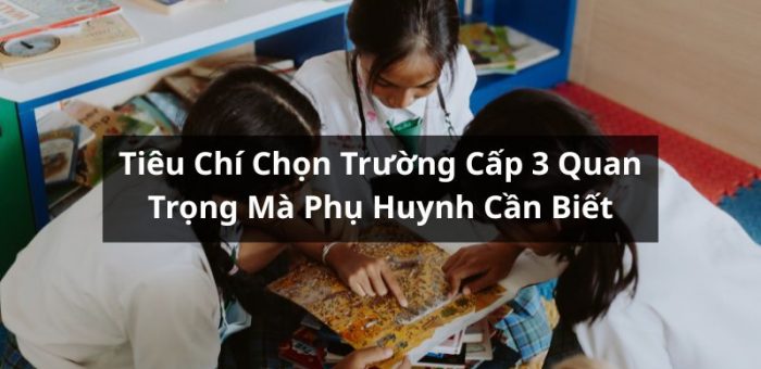 Tiêu Chí Chọn Trường Cấp 3 Quan Trọng Mà Phụ Huynh Cần Biết
