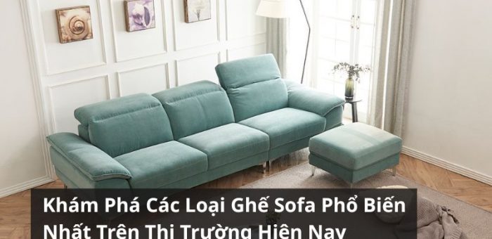 Khám Phá Các Loại Ghế Sofa Phổ Biến Trên Thị Trường Hiện Nay