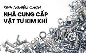 kinh nghiệm chọn nhà cung cấp vật tư kim khí