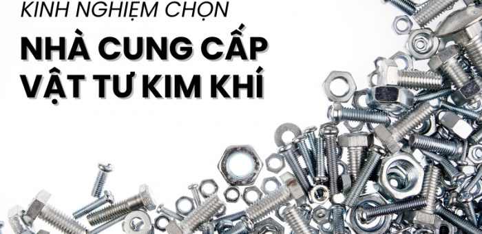 Kinh Nghiệm Chọn Nhà Cung Cấp Vật Tư Kim Khí Uy Tín, Giá Tốt