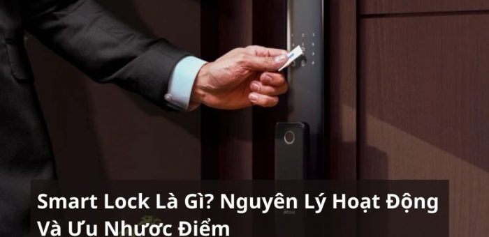 Smart Lock Là Gì? Nguyên Lý Hoạt Động Và Ưu Nhược Điểm Cần Biết