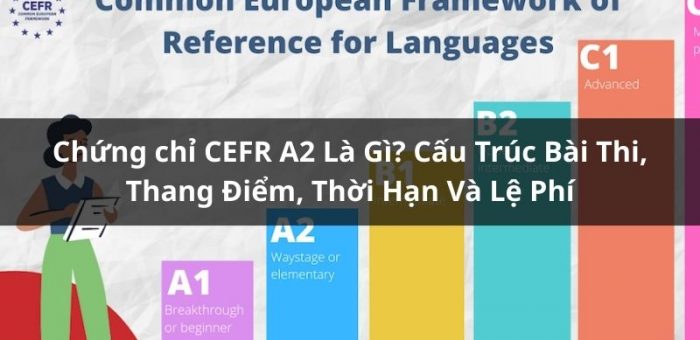 Chứng chỉ CEFR A2: Cấu Trúc Bài Thi, Thang Điểm, Thời Hạn Và Lệ Phí