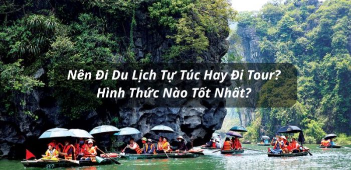 Nên Đi Du Lịch Tự Túc Hay Đi Tour? Hình Thức Nào Tốt Nhất?